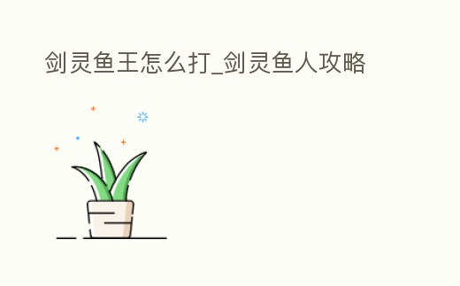 劍靈魚(yú)王怎么打_劍靈魚(yú)人攻略