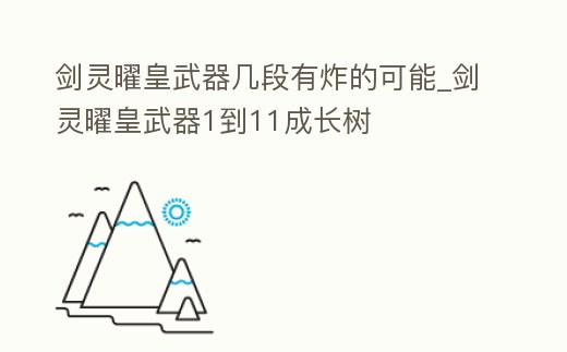 劍靈曜皇武器幾段有炸的可能_劍靈曜皇武器1到11成長樹