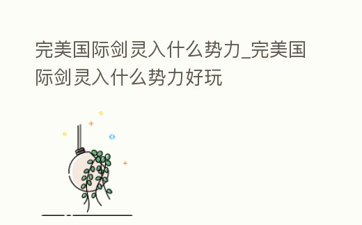 完美國(guó)際劍靈入什么勢(shì)力_完美國(guó)際劍靈入什么勢(shì)力好玩