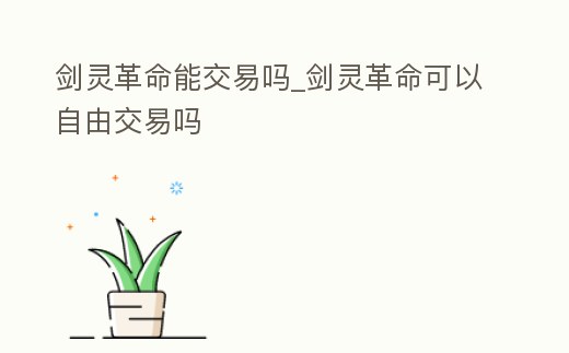 劍靈革命能交易嗎_劍靈革命可以自由交易嗎