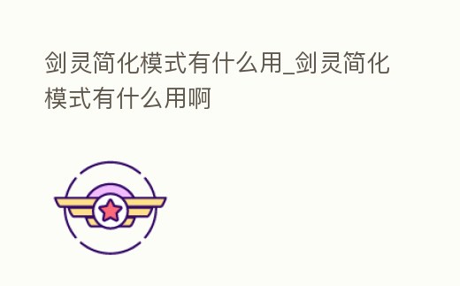 劍靈簡(jiǎn)化模式有什么用_劍靈簡(jiǎn)化模式有什么用啊