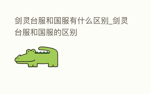 劍靈臺服和國服有什么區別_劍靈臺服和國服的區別