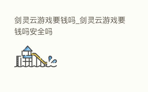 劍靈云游戲要錢嗎_劍靈云游戲要錢嗎安全嗎