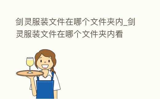 劍靈服裝文件在哪個文件夾內(nèi)_劍靈服裝文件在哪個文件夾內(nèi)看