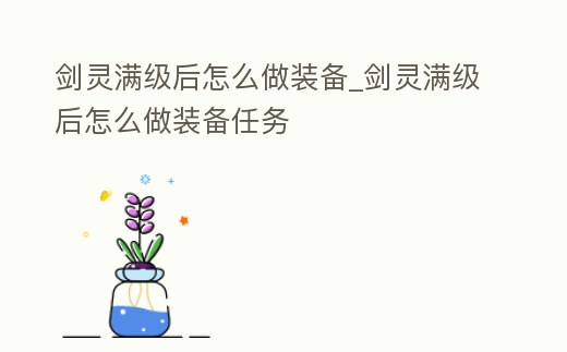 劍靈滿級后怎么做裝備_劍靈滿級后怎么做裝備任務