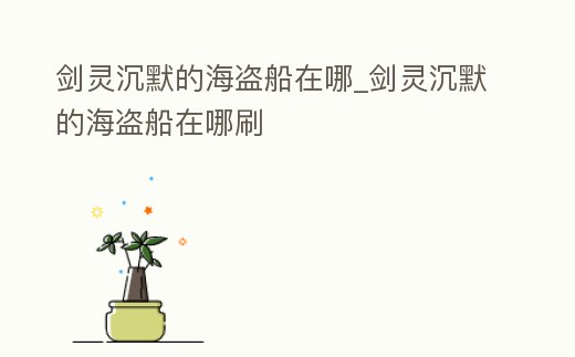 劍靈沉默的海盜船在哪_劍靈沉默的海盜船在哪刷