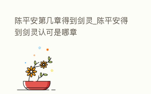 陳平安第幾章得到劍靈_陳平安得到劍靈認可是哪章
