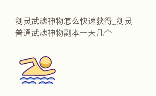 劍靈武魂神物怎么快速獲得_劍靈普通武魂神物副本一天幾個(gè)