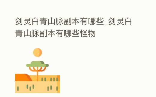 劍靈白青山脈副本有哪些_劍靈白青山脈副本有哪些怪物