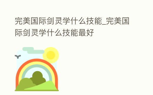 完美國際劍靈學什么技能_完美國際劍靈學什么技能最好