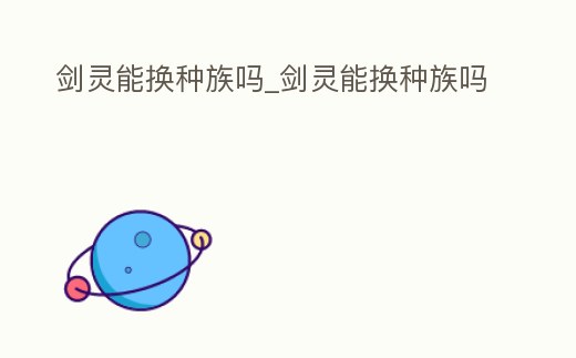 劍靈能換種族嗎_劍靈能換種族嗎