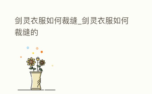 劍靈衣服如何裁縫_劍靈衣服如何裁縫的