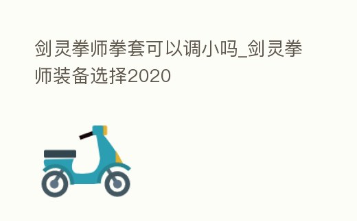 劍靈拳師拳套可以調小嗎_劍靈拳師裝備選擇2020