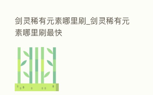劍靈稀有元素哪里刷_劍靈稀有元素哪里刷最快