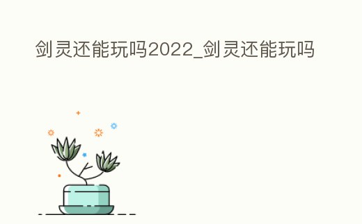 劍靈還能玩嗎2022_劍靈還能玩嗎