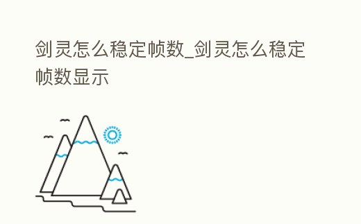 劍靈怎么穩(wěn)定幀數(shù)_劍靈怎么穩(wěn)定幀數(shù)顯示