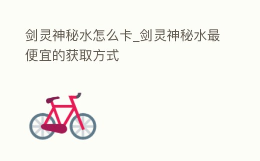 劍靈神秘水怎么卡_劍靈神秘水最便宜的獲取方式