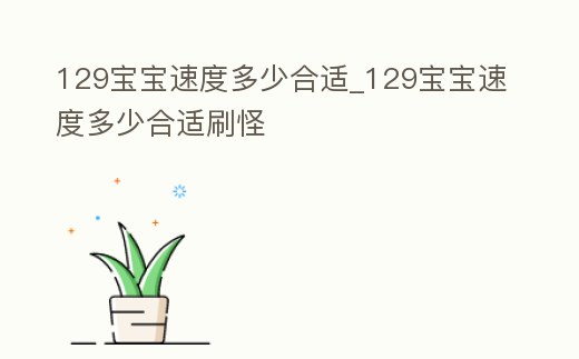 129寶寶速度多少合適_129寶寶速度多少合適刷怪