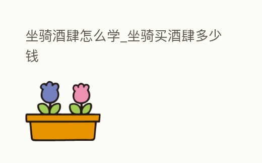 坐騎酒肆怎么學(xué)_坐騎買酒肆多少錢