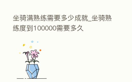 坐騎滿熟練需要多少成就_坐騎熟練度到100000需要多久