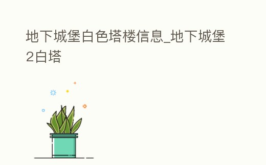 地下城堡白色塔樓信息_地下城堡2白塔