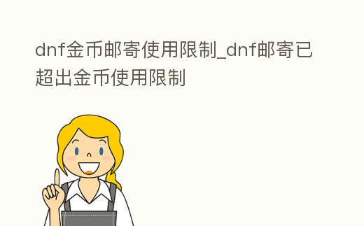 dnf金幣郵寄使用限制_dnf郵寄已超出金幣使用限制