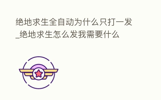 絕地求生全自動為什么只打一發_絕地求生怎么發我需要什么
