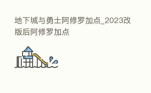 地下城與勇士阿修羅加點_2023改版后阿修羅加點