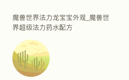 魔獸世界法力龍寶寶外觀_魔獸世界超級法力藥水配方