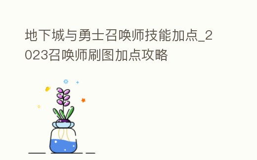 地下城與勇士召喚師技能加點_2023召喚師刷圖加點攻略