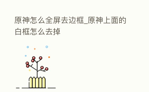 原神怎么全屏去邊框_原神上面的白框怎么去掉