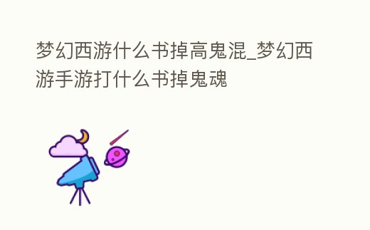 夢幻西游什么書掉高鬼混_夢幻西游手游打什么書掉鬼魂