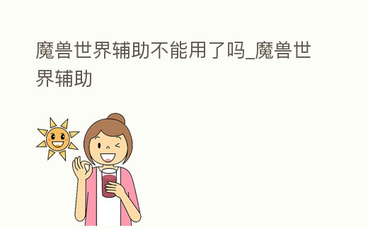 魔獸世界輔助不能用了嗎_魔獸世界輔助
