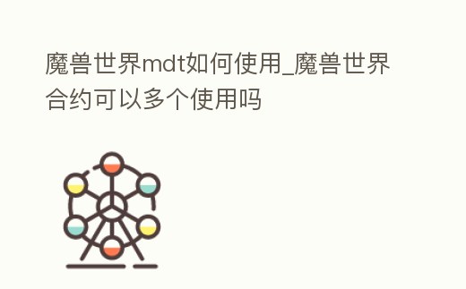 魔獸世界mdt如何使用_魔獸世界合約可以多個使用嗎