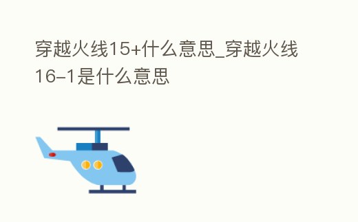 穿越火線15+什么意思_穿越火線16-1是什么意思
