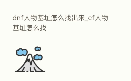 dnf人物基址怎么找出來_cf人物基址怎么找