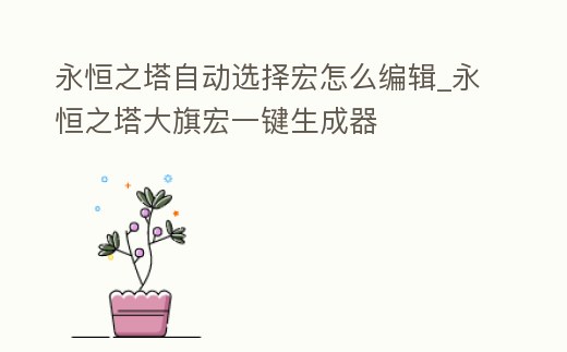 永恒之塔自動選擇宏怎么編輯_永恒之塔大旗宏一鍵生成器