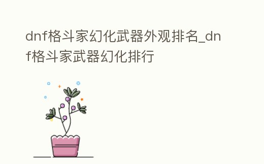 dnf格斗家幻化武器外觀排名_dnf格斗家武器幻化排行