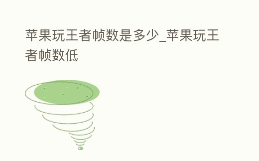 蘋果玩王者幀數(shù)是多少_蘋果玩王者幀數(shù)低