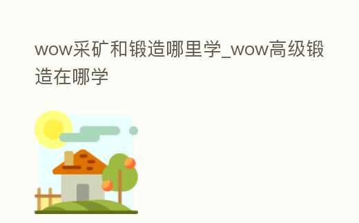 wow采礦和鍛造哪里學(xué)_wow高級(jí)鍛造在哪學(xué)