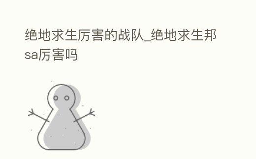 絕地求生厲害的戰隊_絕地求生邦sa厲害嗎