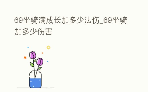 69坐騎滿成長加多少法傷_69坐騎加多少傷害