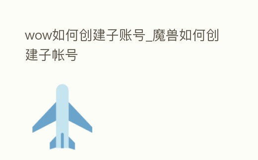 wow如何創(chuàng)建子賬號(hào)_魔獸如何創(chuàng)建子帳號(hào)