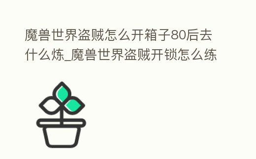 魔獸世界盜賊怎么開箱子80后去什么煉_魔獸世界盜賊開鎖怎么練