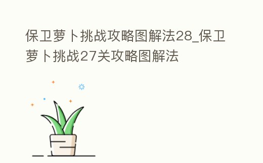 保衛(wèi)蘿卜挑戰(zhàn)攻略圖解法28_保衛(wèi)蘿卜挑戰(zhàn)27關攻略圖解法