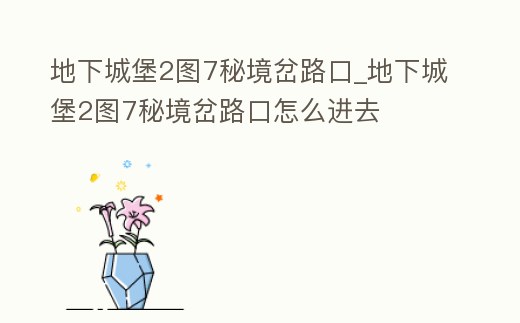 地下城堡2圖7秘境岔路口_地下城堡2圖7秘境岔路口怎么進去