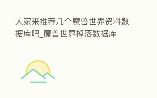 大家來推薦幾個魔獸世界資料數據庫吧_魔獸世界掉落數據庫