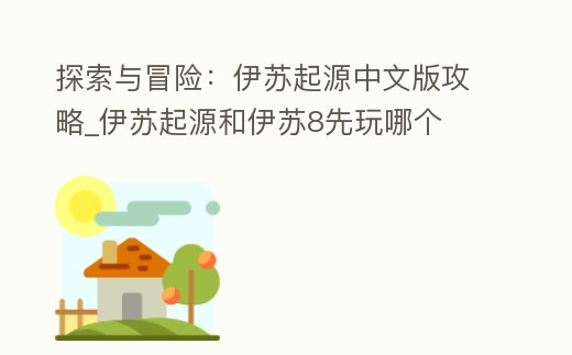 探索與冒險:伊蘇起源中文版攻略_伊蘇起源和伊蘇8先玩哪個