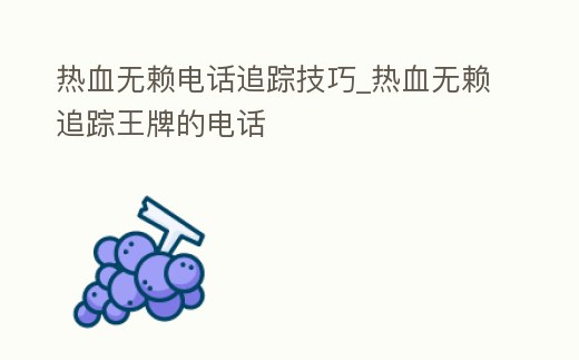 熱血無賴電話追蹤技巧_熱血無賴追蹤王牌的電話