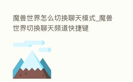 魔獸世界怎么切換聊天模式_魔獸世界切換聊天頻道快捷鍵